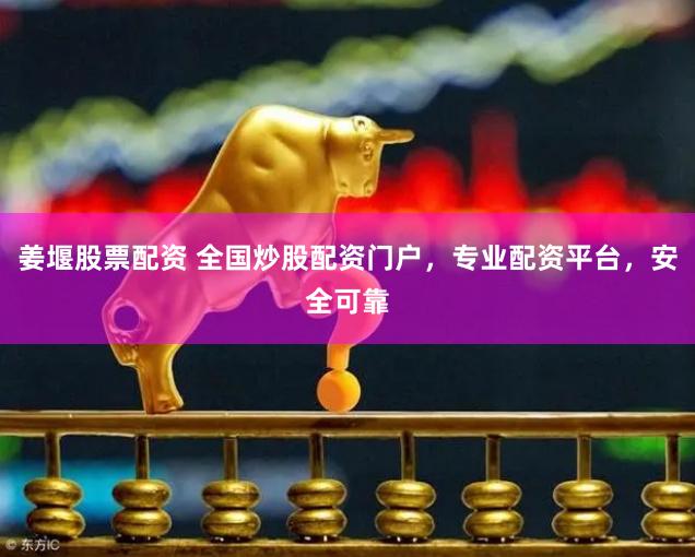 姜堰股票配资 全国炒股配资门户，专业配资平台，安全可靠