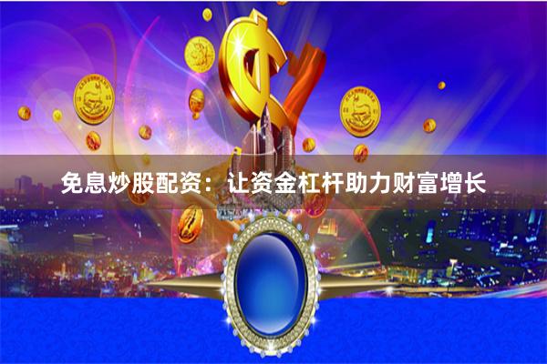 免息炒股配资：让资金杠杆助力财富增长