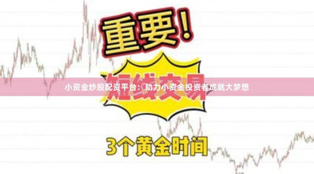 小资金炒股配资平台：助力小资金投资者成就大梦想