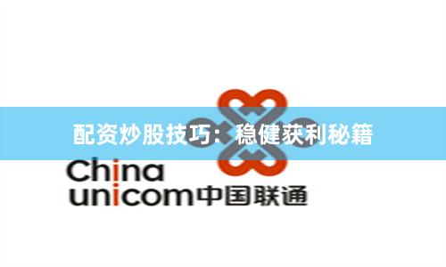 配资炒股技巧：稳健获利秘籍