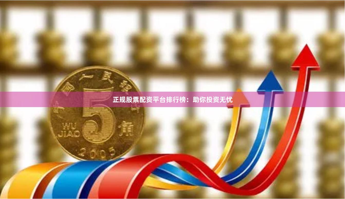 正规股票配资平台排行榜：助你投资无忧