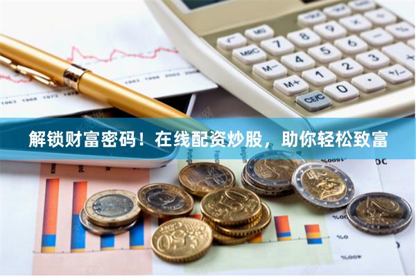解锁财富密码！在线配资炒股，助你轻松致富