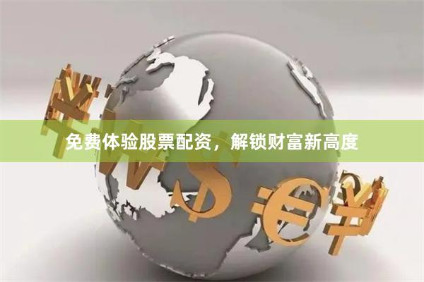 免费体验股票配资，解锁财富新高度