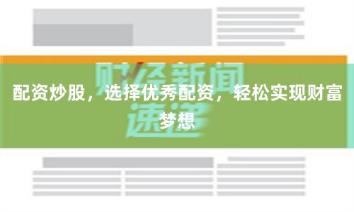 配资炒股，选择优秀配资，轻松实现财富梦想