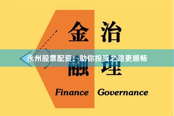 永州股票配资：助你投资之路更顺畅
