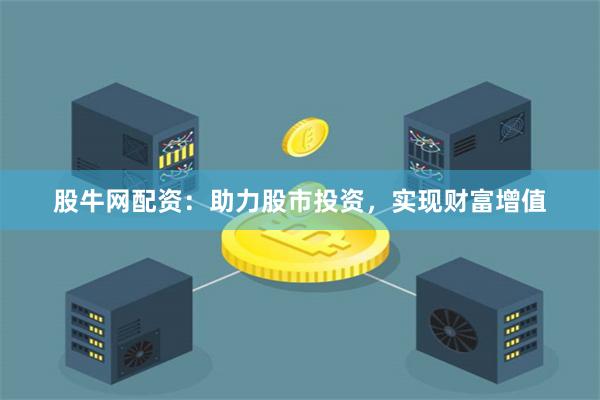 股牛网配资：助力股市投资，实现财富增值