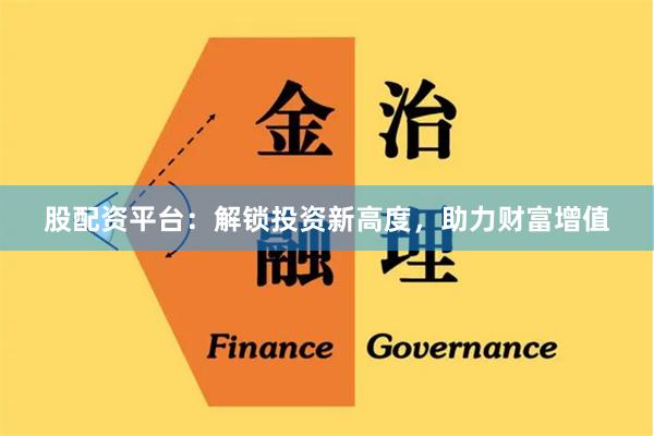股配资平台：解锁投资新高度，助力财富增值