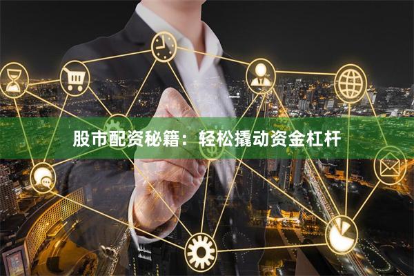 股市配资秘籍：轻松撬动资金杠杆